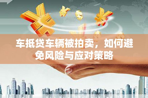 会东车抵贷车辆被拍卖，如何避免风险与应对策略